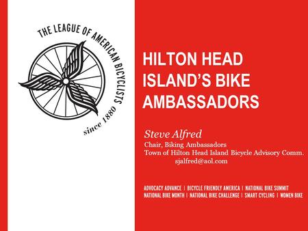 HILTON HEAD ISLAND’S BIKE AMBASSADORS Steve Alfred Chair, Biking Ambassadors Town of Hilton Head Island Bicycle Advisory Comm.