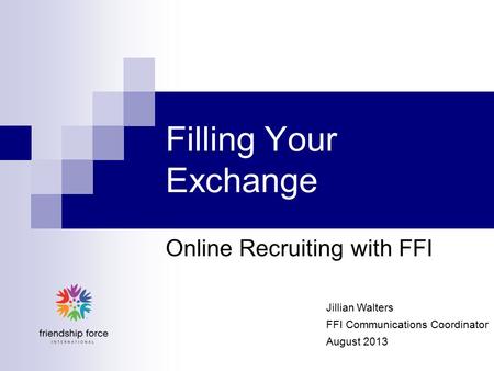 Filling Your Exchange Online Recruiting with FFI Jillian Walters FFI Communications Coordinator August 2013.
