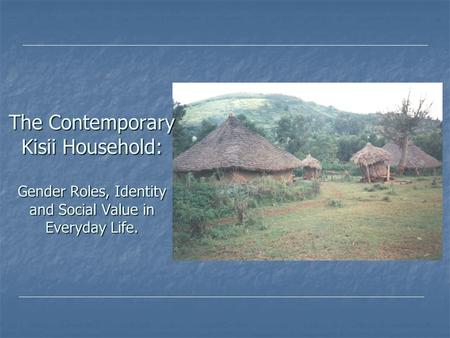The Contemporary Kisii Household: Gender Roles, Identity and Social Value in Everyday Life.