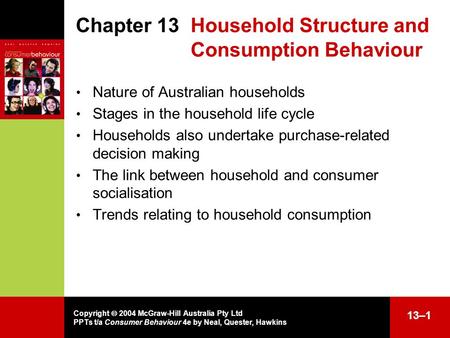 Copyright  2004 McGraw-Hill Australia Pty Ltd PPTs t/a Consumer Behaviour 4e by Neal, Quester, Hawkins 13–1 Chapter 13 Household Structure and Consumption.
