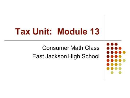 Tax Unit: Module 13 Consumer Math Class East Jackson High School.