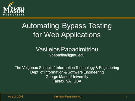 Aug. 2, 2005Vasileios Papadimitriou1 Automating Bypass Testing for Web Applications Vasileios Papadimitriou The Volgenau School of Information.