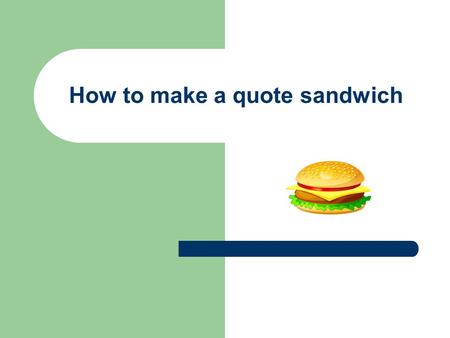How to make a quote sandwich. A quote sandwich has 3 main parts 1. Context 2. Quote 3. Analysis.