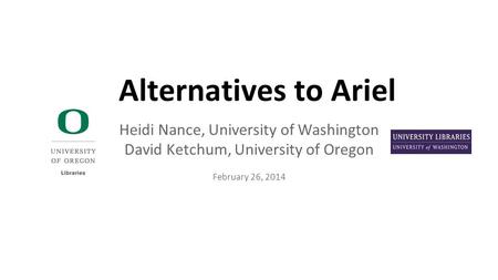 Heidi Nance, University of Washington David Ketchum, University of Oregon February 26, 2014 Alternatives to Ariel.