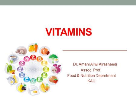 VITAMINS Dr. Amani Aliwi Alrasheedi Assoc. Prof. Food & Nutrition Department KAU.