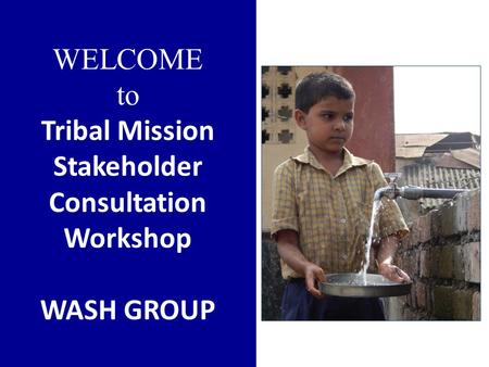 WELCOME to Tribal Mission Stakeholder Consultation Workshop WASH GROUP.