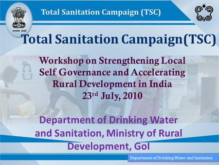 Department of Drinking Water and Sanitation, Ministry of Rural Development, GoI Total Sanitation Campaign(TSC) Workshop on Strengthening Local Self Governance.
