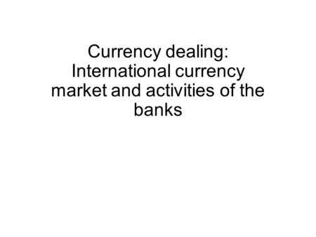 Currency dealing: International currency market and activities of the banks.
