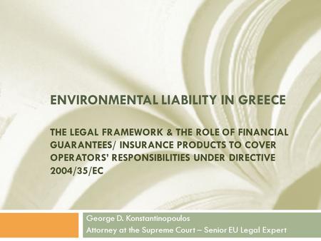 ENVIRONMENTAL LIABILITY IN GREECE THE LEGAL FRAMEWORK & THE ROLE OF FINANCIAL GUARANTEES/ INSURANCE PRODUCTS TO COVER OPERATORS’ RESPONSIBILITIES UNDER.