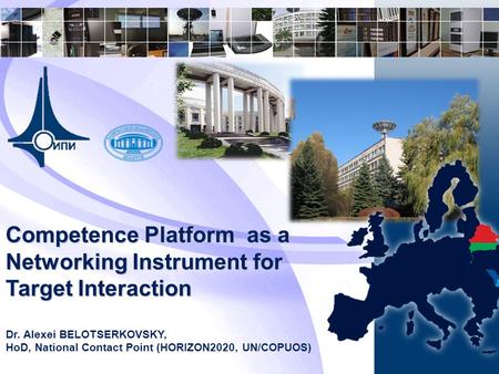 Competence Platform as a Networking Instrument for Target Interaction Dr. Alexei BELOTSERKOVSKY, HoD, National Contact Point (HORIZON2020, UN/COPUOS)