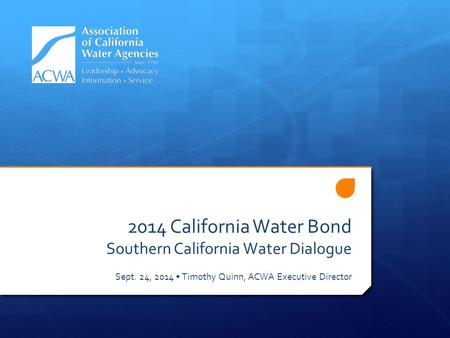 2014 California Water Bond Southern California Water Dialogue Sept. 24, 2014 Timothy Quinn, ACWA Executive Director.