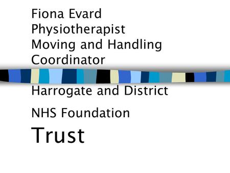 Fiona Evard Physiotherapist Moving and Handling Coordinator Harrogate and District NHS Foundation Trust.