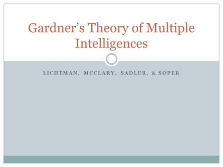 LICHTMAN, MCCLARY, SADLER, & SOPER Gardner’s Theory of Multiple Intelligences.