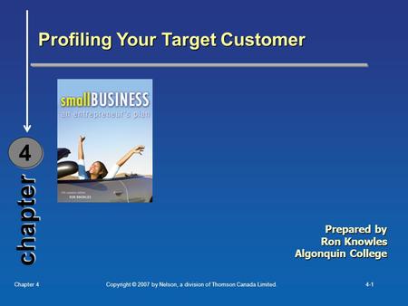 Copyright © 2007 by Nelson, a division of Thomson Canada Limited.Chapter 44-1 Profiling Your Target Customer Prepared by Ron Knowles Algonquin College.