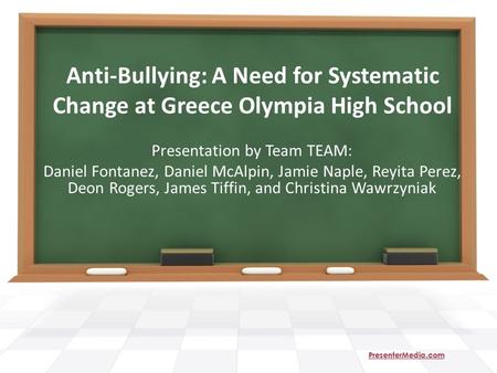 Anti-Bullying: A Need for Systematic Change at Greece Olympia High School Presentation by Team TEAM: Daniel Fontanez, Daniel McAlpin, Jamie Naple, Reyita.