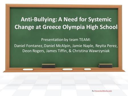 Anti-Bullying: A Need for Systemic Change at Greece Olympia High School Presentation by team TEAM: Daniel Fontanez, Daniel McAlpin, Jamie Naple, Reyita.