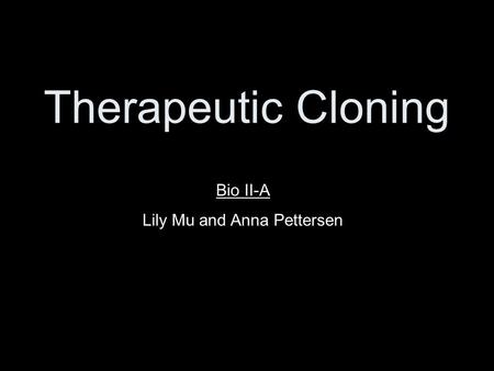 Therapeutic Cloning Bio II-A Lily Mu and Anna Pettersen.