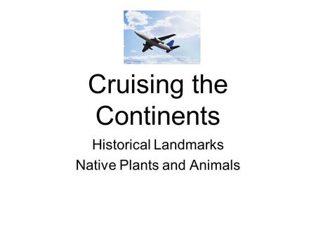 Cruising the Continents Historical Landmarks Native Plants and Animals.