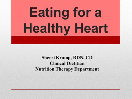 Eating for a Healthy Heart Sherri Kramp, RDN, CD Clinical Dietitian Nutrition Therapy Department.