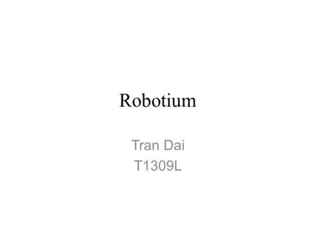 Robotium Tran Dai T1309L. Introduce What is Robotium ? How can setup ? Why we need Robotium ? When.