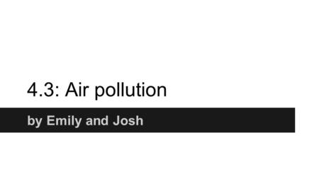 4.3: Air pollution by Emily and Josh. Objectives Students should learn: that air can be polluted with smoke and gases, such as sulfur dioxide, which contributes.