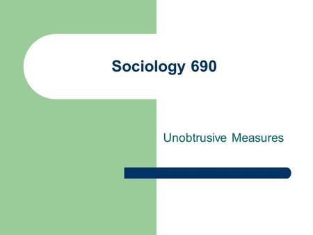 Sociology 690 Unobtrusive Measures. Data sources – Four alternatives C. Make up the data - Simulation D. Use another’s Data - Existing Data A. Ask Someone.