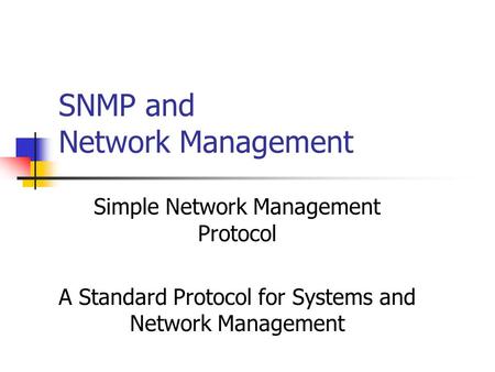 SNMP and Network Management Simple Network Management Protocol A Standard Protocol for Systems and Network Management.