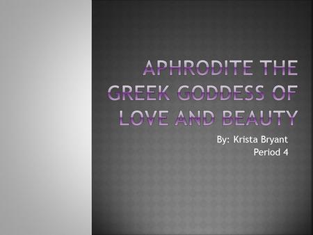 By: Krista Bryant Period 4. Aphrodite is also known as Venus and many other names. Aphrodite is the goddess of love and beauty. And some people also call.