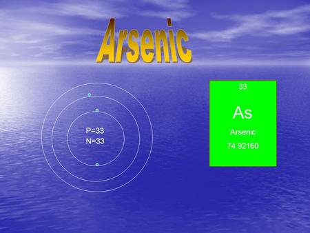 33 As Arsenic 74.92160 P=33 N=33. Properties and uses of Arsenic Properties and uses of Arsenic Properties of Arsenic Properties of Arsenic Upon heating.