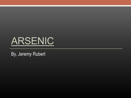 ARSENIC By, Jeremy Rubert. Why is it called Arsenic? This element's name was derived from arsenikon, the Greek word for yellow orpiment pigment. It.