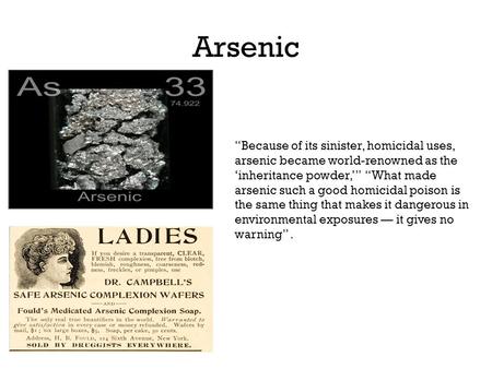 Arsenic “Because of its sinister, homicidal uses, arsenic became world-renowned as the ‘inheritance powder,’” “What made arsenic such a good homicidal.