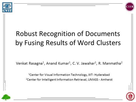 IIIT HyderabadUMASS AMHERST Robust Recognition of Documents by Fusing Results of Word Clusters Venkat Rasagna 1, Anand Kumar 1, C. V. Jawahar 1, R. Manmatha.