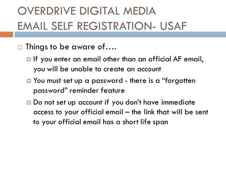OVERDRIVE DIGITAL MEDIA EMAIL SELF REGISTRATION- USAF  Things to be aware of….  If you enter an email other than an official AF email, you will be unable.