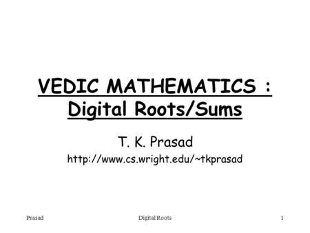 PrasadDigital Roots1 VEDIC MATHEMATICS : Digital Roots/Sums T. K. Prasad
