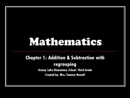 Mathematics Chapter 1: Addition & Subtraction with regrouping Grassy Lake Elementary School Third Grade Created by: Mrs. Tamara Russell.
