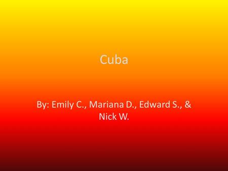 Cuba By: Emily C., Mariana D., Edward S., & Nick W.