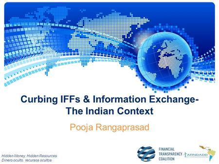 Hidden Money, Hidden Resources Dinero oculto, recursos ocultos Curbing IFFs & Information Exchange- The Indian Context Pooja Rangaprasad.