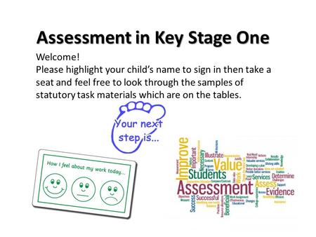 Assessment in Key Stage One Welcome! Please highlight your child’s name to sign in then take a seat and feel free to look through the samples of statutory.