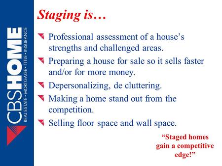 Staging is… Professional assessment of a house’s strengths and challenged areas. Preparing a house for sale so it sells faster and/or for more money. Depersonalizing,