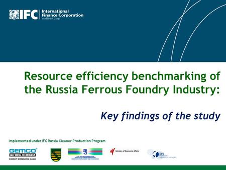 Resource efficiency benchmarking of the Russia Ferrous Foundry Industry: Key findings of the study Implemented under IFC Russia Cleaner Production Program.