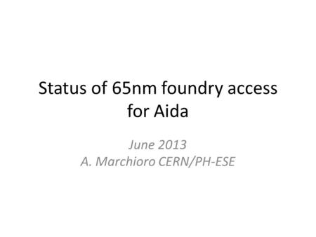 Status of 65nm foundry access for Aida June 2013 A. Marchioro CERN/PH-ESE.