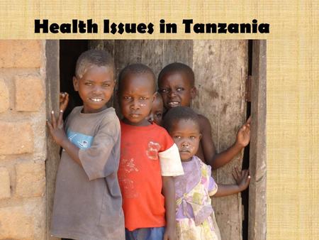 Health Issues in Tanzania. Health is a huge problem for both adults and children in rural Africa....................1 in 10 children do not reach their.