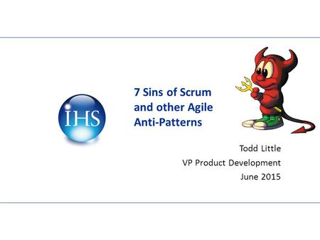 7 Sins of Scrum and other Agile Anti-Patterns Todd Little VP Product Development June 2015.