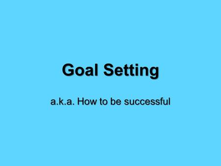 Goal Setting a.k.a. How to be successful. Dream + Action Steps + Target Date = Goal.