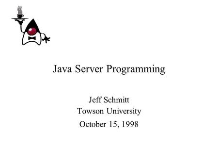 Java Server Programming Jeff Schmitt Towson University October 15, 1998.