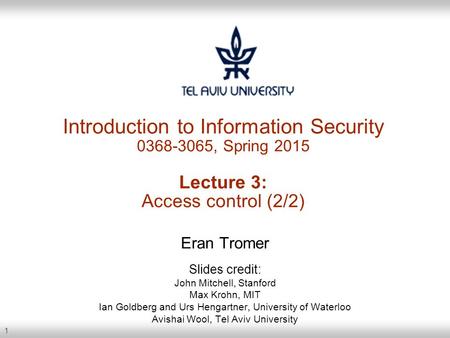 1 Introduction to Information Security 0368-3065, Spring 2015 Lecture 3: Access control (2/2) Eran Tromer Slides credit: John Mitchell, Stanford Max Krohn,