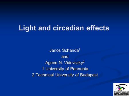 Light and circadian effects Janos Schanda 1and Agnes N. Vidovszky 2 1 University of Pannonia 2 Technical University of Budapest.