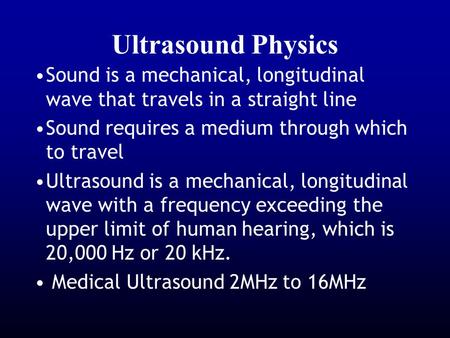 Ultrasound Physics Sound is a mechanical, longitudinal wave that travels in a straight line Sound requires a medium through which to travel Ultrasound.