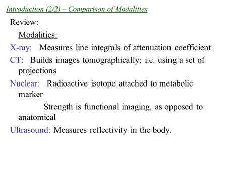Introduction (2/2) – Comparison of Modalities Review: Modalities: X-ray: Measures line integrals of attenuation coefficient CT: Builds images tomographically;