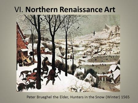 VI. Northern Renaissance Art Peter Brueghel the Elder, Hunters in the Snow (Winter) 1565.